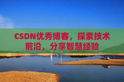 CSDN优秀博客，探索技术前沿，分享智慧经验