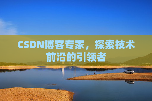 CSDN博客专家，探索技术前沿的引领者